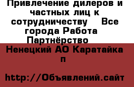 Привлечение дилеров и частных лиц к сотрудничеству. - Все города Работа » Партнёрство   . Ненецкий АО,Каратайка п.
